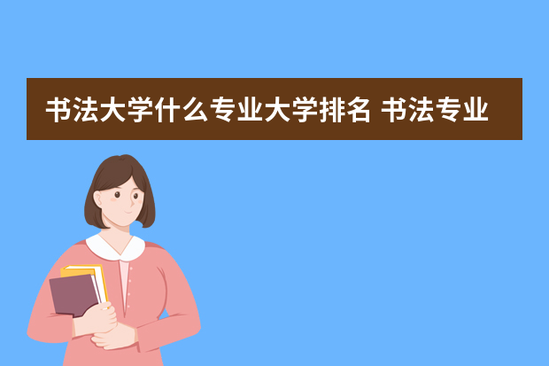 书法大学什么专业大学排名 书法专业学校排名
